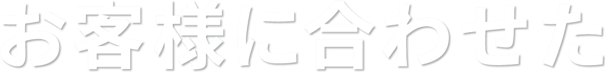 お客様に合わせた